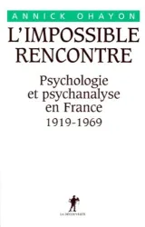 Impossible rencontre, psychologie et psychanalyse en France 1919-1969 (L')