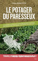 Potager (le) du paresseux ou Pourquoi et comment je produis en abondance des légumes plus que bio, sans engrais, sans compost, sans pesticides et sans aucun travail du sol